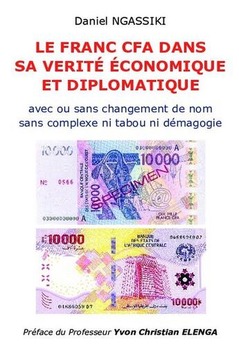 Couverture du livre « Le franc CFA dans sa vérité économique et diplomatique : avec ou sans changement de nom sans complexe ni tabou ni démagogie » de Daniel Ngassiki aux éditions Bookelis