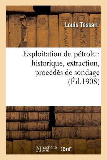 Couverture du livre « Exploitation du petrole : historique, extraction, procedes de sondage, geographie et geologie - , re » de Tassart Louis aux éditions Hachette Bnf