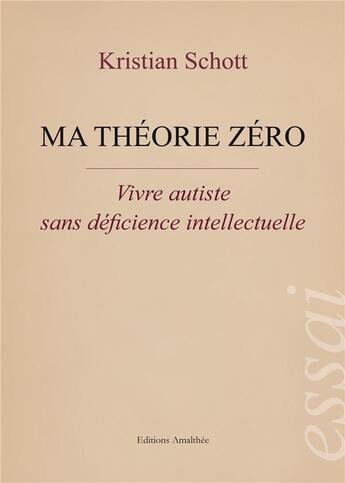 Couverture du livre « Ma théorie zéro ; vivre autiste sans déficience intellectuelle » de Kristian Schott aux éditions Amalthee