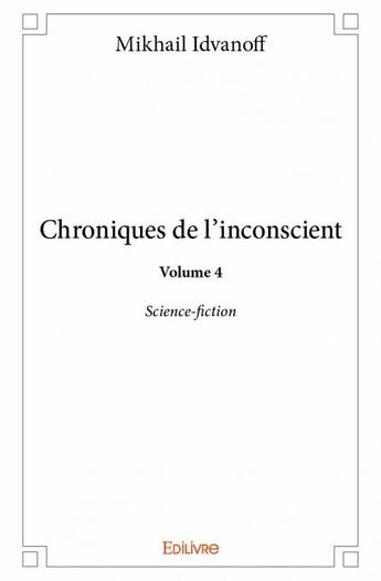 Couverture du livre « Chroniques de l'inconscient t.4 ; science-fiction » de Idvanoff Mikhail aux éditions Edilivre