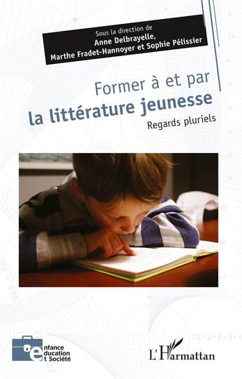 Couverture du livre « Former à et par la littérature jeunesse : Regards pluriels » de Pelissier Sophie et Collectif et Anne Delbrayelle et Marthe Fradet-Hannoyer aux éditions L'harmattan