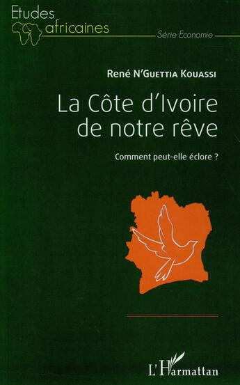 Couverture du livre « La Côte d'Ivoire de notre rêve ; comment peut-elle éclore ? » de Rene N'Guettia Kouassi aux éditions L'harmattan