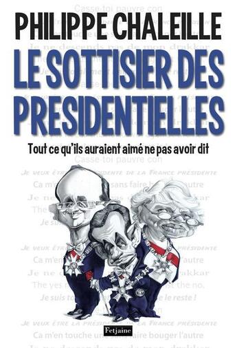 Couverture du livre « Le sottisier des présidentielles ; tout ce qu'ils auraient aimé ne pas avoir dit » de Philippe Chaleille aux éditions Fetjaine