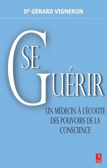 Couverture du livre « Se guérir ; un médecin à l'écoute des pouvoirs de la conscience » de Gerard Vigneron aux éditions Relie