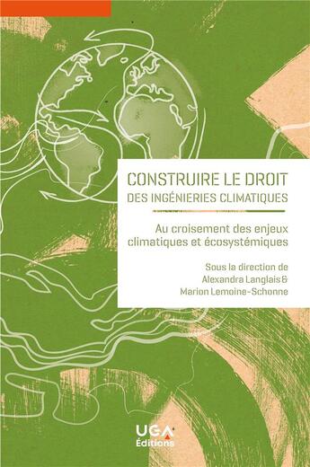 Couverture du livre « Construire le droit des ingénieries climatiques : Au croisement des enjeux climatiques et écosystémiques » de Alexandra Langlais et Marion Lemoine-Schonne et Collectif aux éditions Uga Éditions