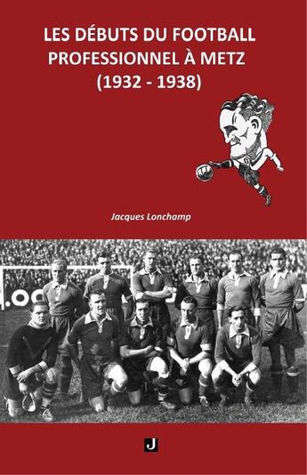 Couverture du livre « LES DÉBUTS DU FOOTBALL PROFESSIONNEL À METZ (1932-1938) » de Jacques Lonchamp aux éditions Jalon