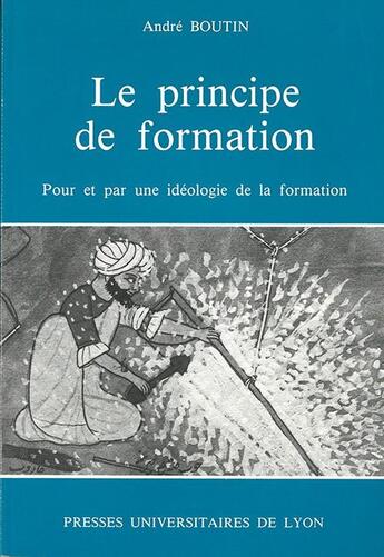 Couverture du livre « Le Principe de formation : Pour et par une idéologie de la formation » de André Boutin aux éditions Pu De Lyon