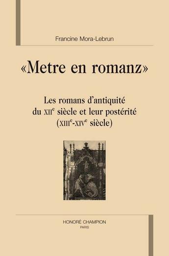 Couverture du livre « Metre en romanz ; les romans d'antiquité du XII siècle et leur posterité (XII-XIV siècle) » de Francine Mora-Lebrun aux éditions Honore Champion