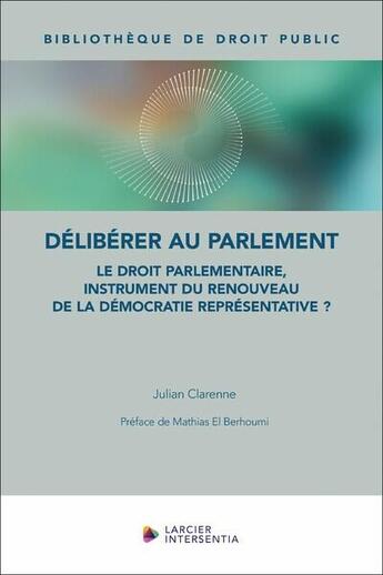 Couverture du livre « Délibérer au Parlement : Le droit parlementaire, instrument du renouveau de la démocratie représenta » de Julian Clarenne aux éditions Larcier