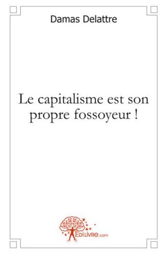 Couverture du livre « Le capitalisme est son propre fossoyeur ! » de Delattre Damas aux éditions Edilivre