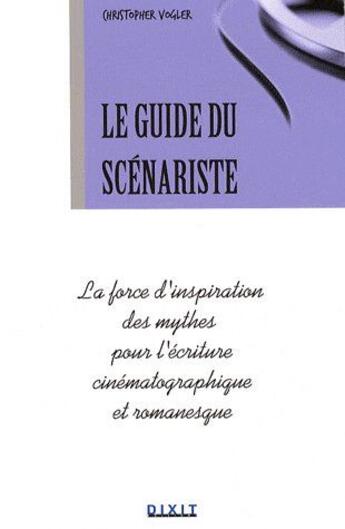 Couverture du livre « La guide du scénariste ; la force d'inspiration des mythes pour l'écriture cinématographique et romanesque » de Vogler Christophe aux éditions Dixit