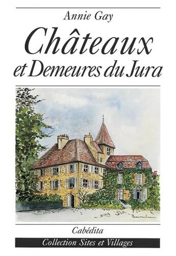 Couverture du livre « CHATEAUX ET DEMEURES DU JURA » de Annie Gay aux éditions Cabedita