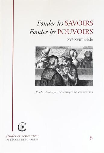 Couverture du livre « Fonder les savoirs, fonder les pouvoirs - xve-xviie siecle » de Courcelles D D. aux éditions Ecole Nationale Des Chartes