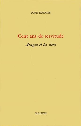 Couverture du livre « Cent ans de servitude ; Aragon et les siens » de Louis Janover aux éditions Sulliver