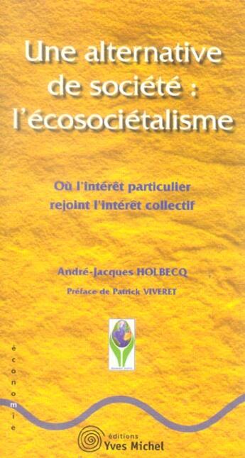 Couverture du livre « Une Alternative De Societe : L'Ecosocietalisme ; Ou L'Interet Particulier Rejoint L'Interet Collectif » de Andre-Jacques Holbecq aux éditions Yves Michel