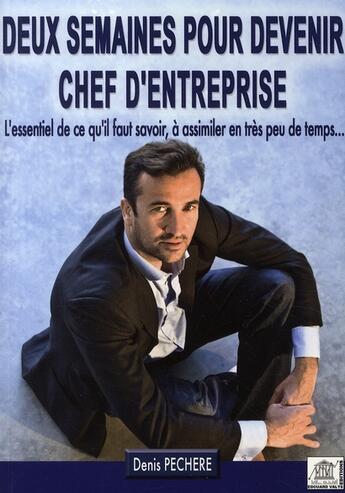 Couverture du livre « Deux semaines pour devenir chef d'entreprise ; l'essentiel de ce qu'il faut savoir, à assimiler en très peu de temps » de Denis Pechere aux éditions Edouard Valys