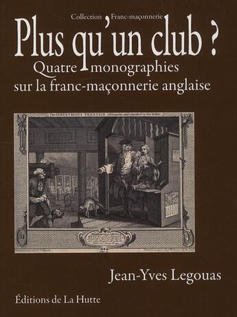 Couverture du livre « Plus qu'un club ? quatre monographies sur la franc-maçonnerie anglaise » de Jean-Yves Legouas aux éditions La Hutte