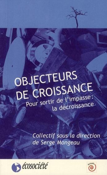 Couverture du livre « Objecteurs de croissance ; sortir de l'impasse : la décroissance » de Serge Mongeau aux éditions Ecosociete