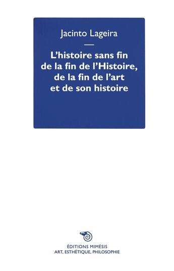 Couverture du livre « L'histoire sans fin de la fin de l'Histoire, de la fin de l'art et de son histoire » de Jacinto Lageira aux éditions Mimesis