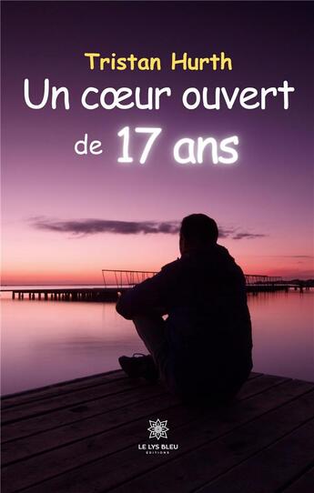 Couverture du livre « Un coeur ouvert de 17 ans » de Tristan Hurth aux éditions Le Lys Bleu