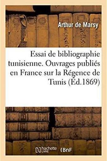 Couverture du livre « Essai de bibliographie tunisienne - indication des principaux ouvrages publies en france sur la rege » de Marsy Arthur aux éditions Hachette Bnf