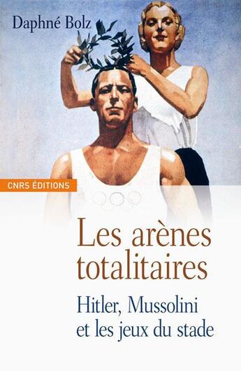 Couverture du livre « Les Arènes totalitaires-Hitler, Mussolini et les jeux du stade » de Daphné Bolz aux éditions Cnrs