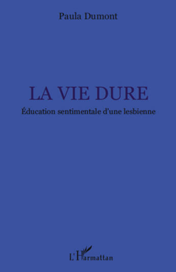 Couverture du livre « La vie dure ; éducation sentimentale d'une lesbienne » de Paula Dumont aux éditions L'harmattan