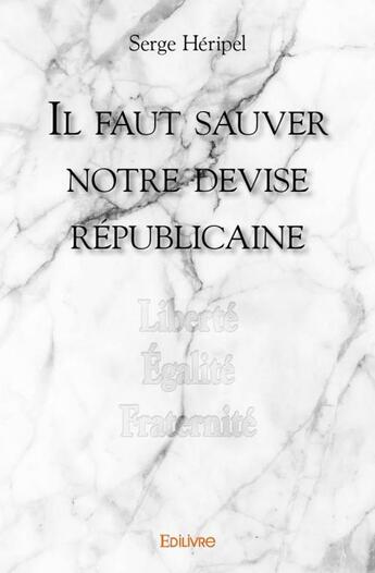 Couverture du livre « Il faut sauver notre devise républicaine » de Serge Heripel aux éditions Edilivre