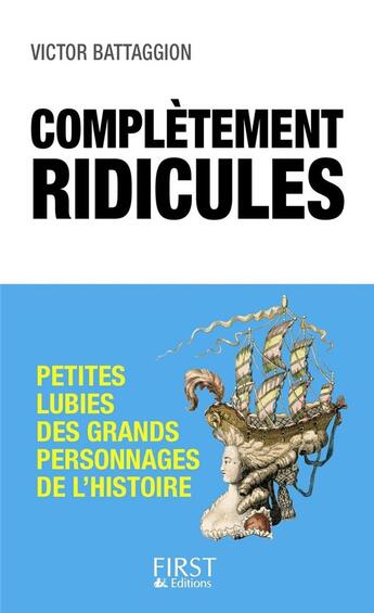 Couverture du livre « Complètement ridicules ; petites lubies des grands personnages de l'Histoire » de Victor Battagion aux éditions First