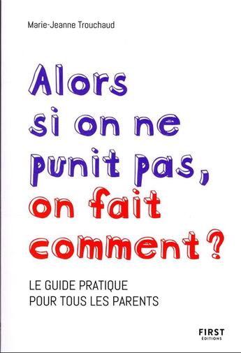 Couverture du livre « Alors si on ne punit pas, on fait comment ? le guide pratique pour tous les parents » de Marie-Jeanne Trouchaud aux éditions First