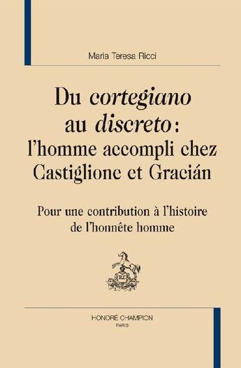 Couverture du livre « Du cortegiano au discreto : l'homme accompli chez Castiglione et Gracian ; pour une contribution à l'histoire de l'honête homme » de Maria Teresa Ricci aux éditions Honore Champion