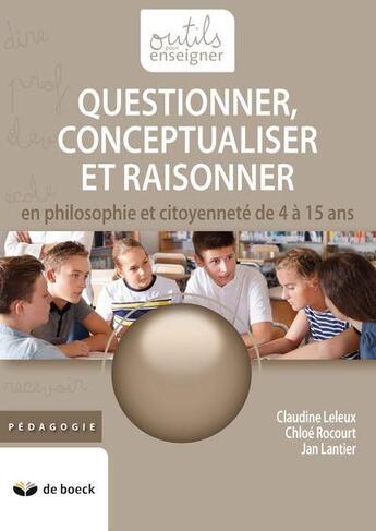 Couverture du livre « Questionner, conceptualiser et discuter de 5 à 15 ans en philosophie et citoyenneté » de Claudine Leleux aux éditions De Boeck