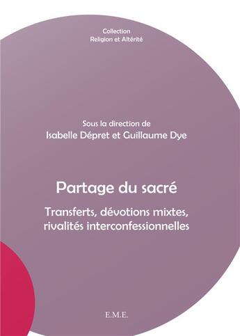 Couverture du livre « Partage du sacré ; transferts, dévotions mixtes, rivalités interconfessionnelles » de Isabelle Depret et Guillaume Dye aux éditions Eme Editions