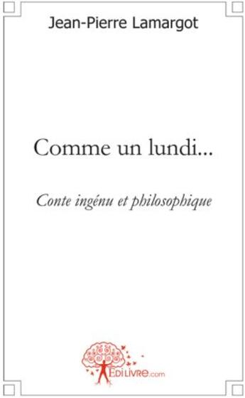 Couverture du livre « Comme un lundi... ; conte ingénu et philosophique » de Jean-Pierre Lamargot aux éditions Edilivre