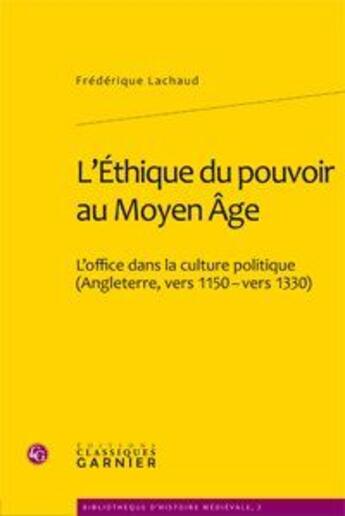 Couverture du livre « L'éthique du pouvoir au Moyen-âge ; l'office dans la culture politique (Angleterre, vers 1150-vers 1330) » de Frederique Lachaud aux éditions Classiques Garnier