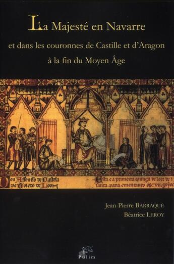 Couverture du livre « La Majesté en Navarre et dans les couronnes de Castille et d'Aragon à la fin du Moyen Âge » de Jean-Pierre Barraque et Mme Béatrice Leroy aux éditions Pu De Limoges