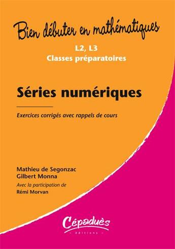 Couverture du livre « Bien débuter en mathématiques : séries numériques ; L2/L3/classes préparatoires ; exercices corrigés avec rappels de cours » de Remi Morvan et Mathieu De Segonzac et Gilbert Monna aux éditions Cepadues