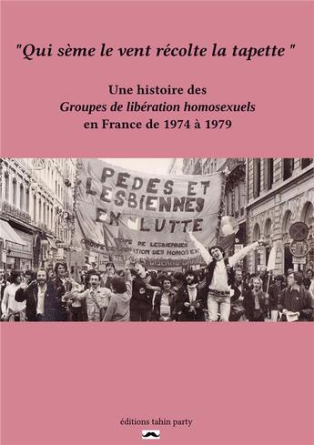 Couverture du livre « Qui sème le vent récolte la tapette ; une histoire des groupes de libération homosexuels en France de 1974 à 1979 » de Mathias Quere aux éditions Tahin Party