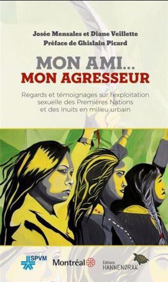 Couverture du livre « Mon ami... mon agresseur : Regards et témoignages sur l'exploitation sexuelle des Premières Nations et des Inuits en milieu urbain » de Josee Mensales et Diane Veillette aux éditions Hannenorak