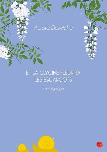 Couverture du livre « Et la glycine fleurira les escargots » de Aurore Delwiche aux éditions Un Coquelicot En Hiver