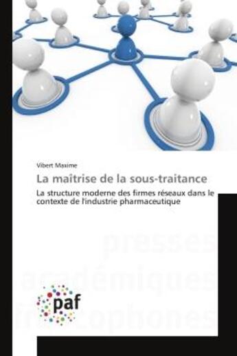 Couverture du livre « La maîtrise de la sous-traitance : La structure moderne des firmes réseaux dans le contexte de l'industrie pharmaceutique » de Vibert Maxime aux éditions Presses Academiques Francophones