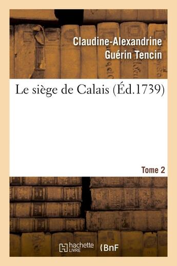 Couverture du livre « Le siége de Calais. T. 2 » de Tencin C-A. aux éditions Hachette Bnf