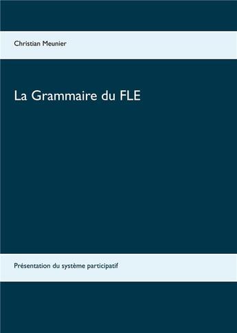 Couverture du livre « La grammaire du FLE ; présentation du système participatif » de Christian Meunier aux éditions Books On Demand