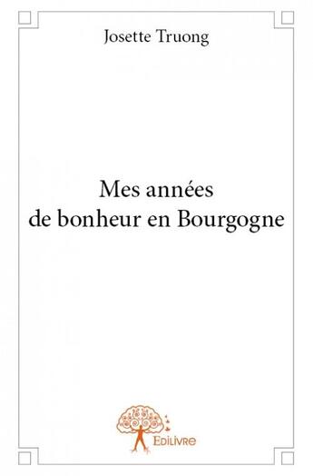 Couverture du livre « Mes années de bonheur en Bourgogne » de Josette Truong aux éditions Edilivre