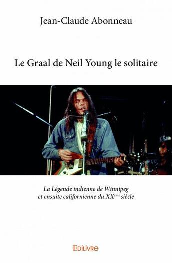 Couverture du livre « Le Graal de Neil Young le solitaire » de Jean-Claude Abonneau aux éditions Edilivre