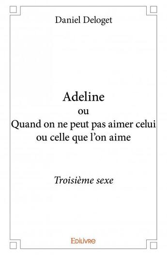 Couverture du livre « Adeline ou quand on ne peut pas aimer celui ou celle qu'on aime » de Daniel Deloget aux éditions Edilivre