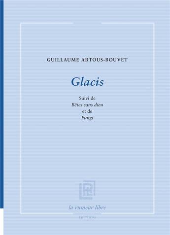 Couverture du livre « Glacis suivi de bêtes sans dieu et de Fungi » de Guillaume Artous-Bouvet aux éditions La Rumeur Libre