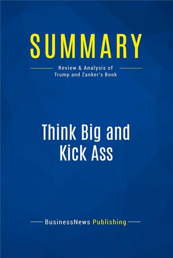 Couverture du livre « Think Big and Kick Ass : Review and Analysis of Trump and Zanker's Book » de  aux éditions Business Book Summaries