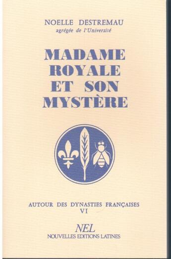 Couverture du livre « Autour des dynasties française t.4 ; Madame Royale et son mystère » de Noelle Destremau aux éditions Nel