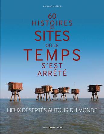 Couverture du livre « 60 histoires de sites ou le temps s'est arrêté ; lieux désertés autour du monde » de Richard Happer aux éditions Ouest France